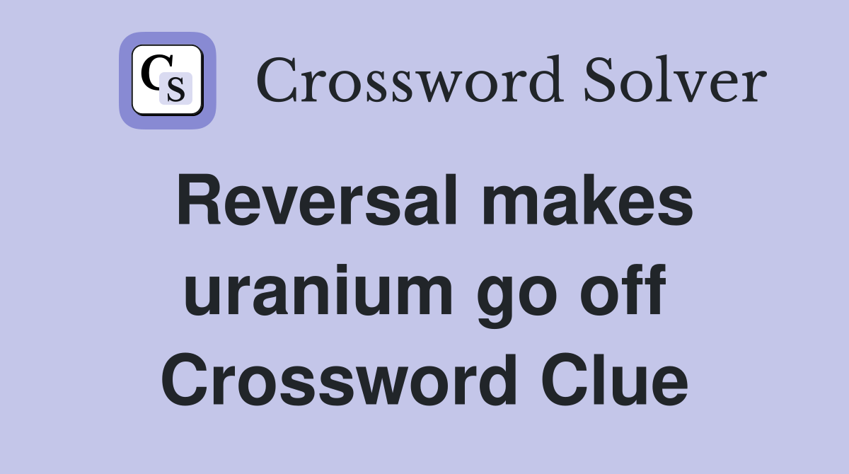 Reversal makes uranium go off Crossword Clue