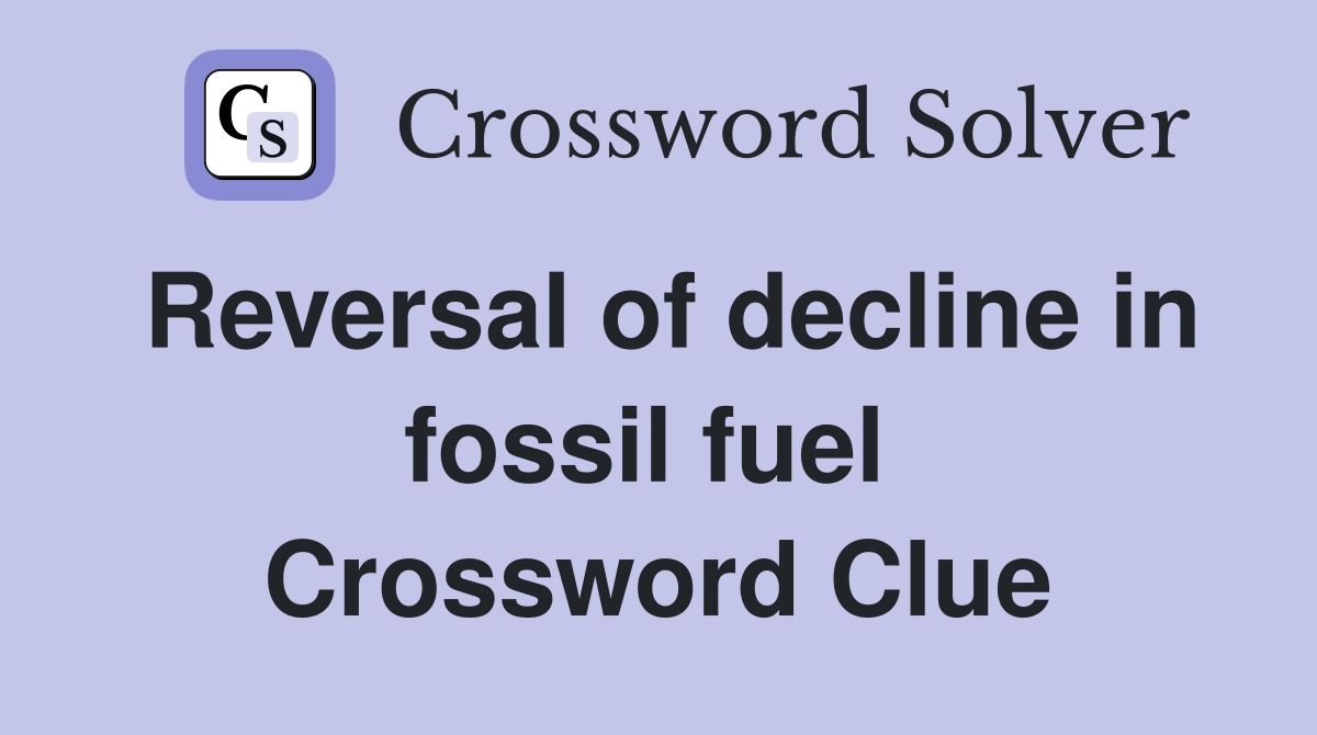 Reversal of decline in fossil fuel  Crossword Clue