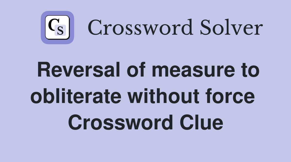 Reversal of measure to obliterate without force  Crossword Clue