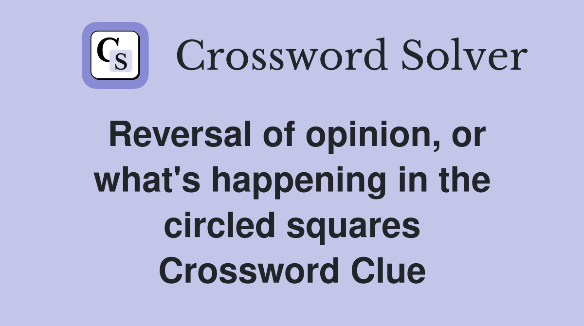 Reversal of opinion, or what's happening in the circled squares Crossword Clue