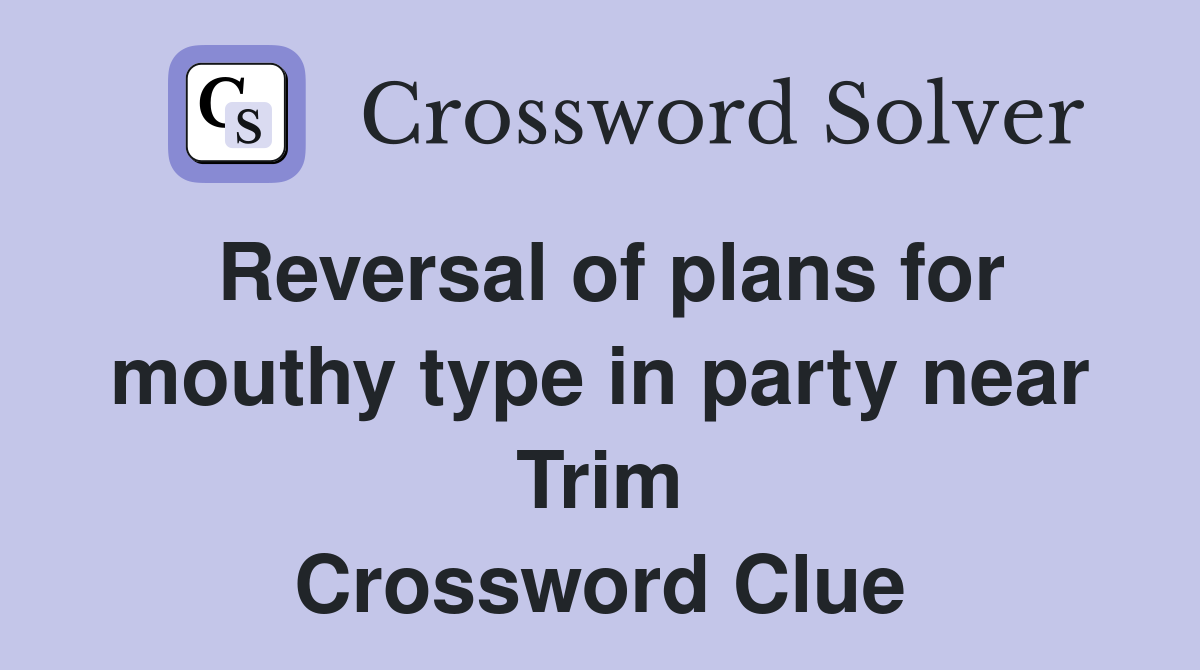 Reversal of plans for mouthy type in party near Trim Crossword Clue