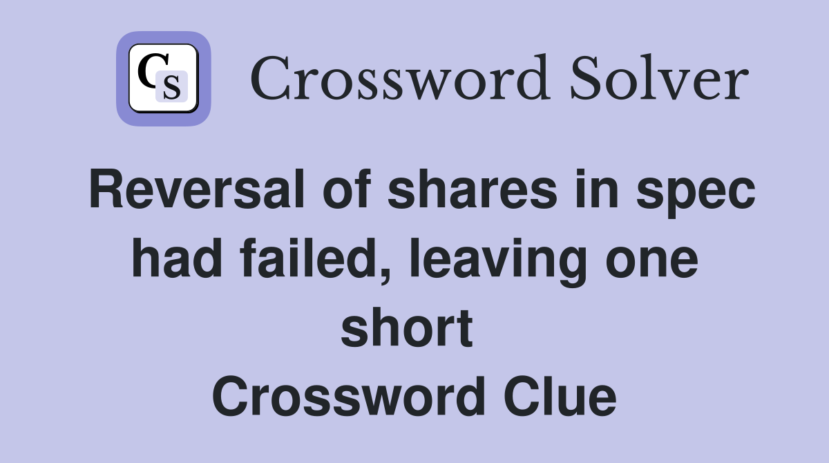 Reversal of shares in spec had failed, leaving one short  Crossword Clue