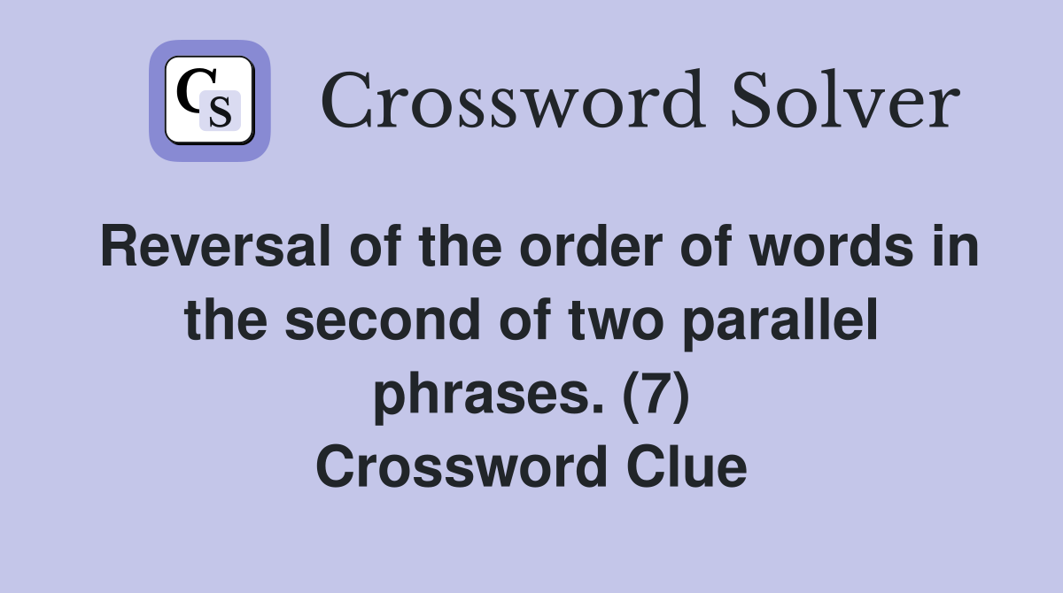 Reversal of the order of words in the second of two parallel phrases. (7) Crossword Clue