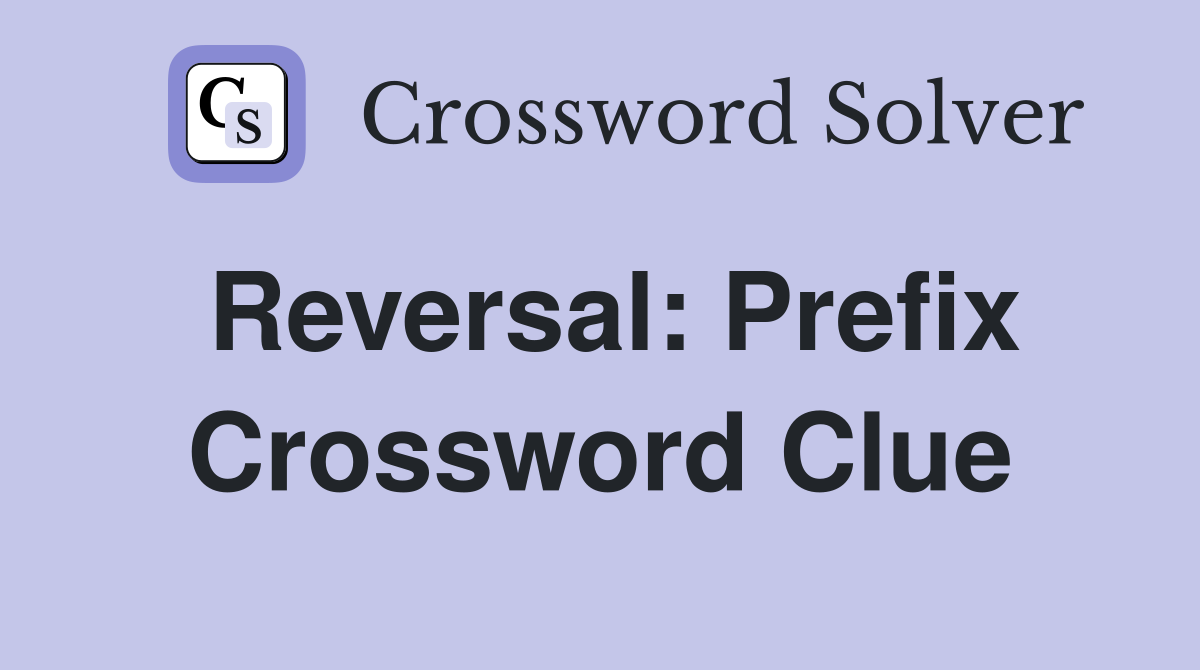 Reversal: Prefix Crossword Clue