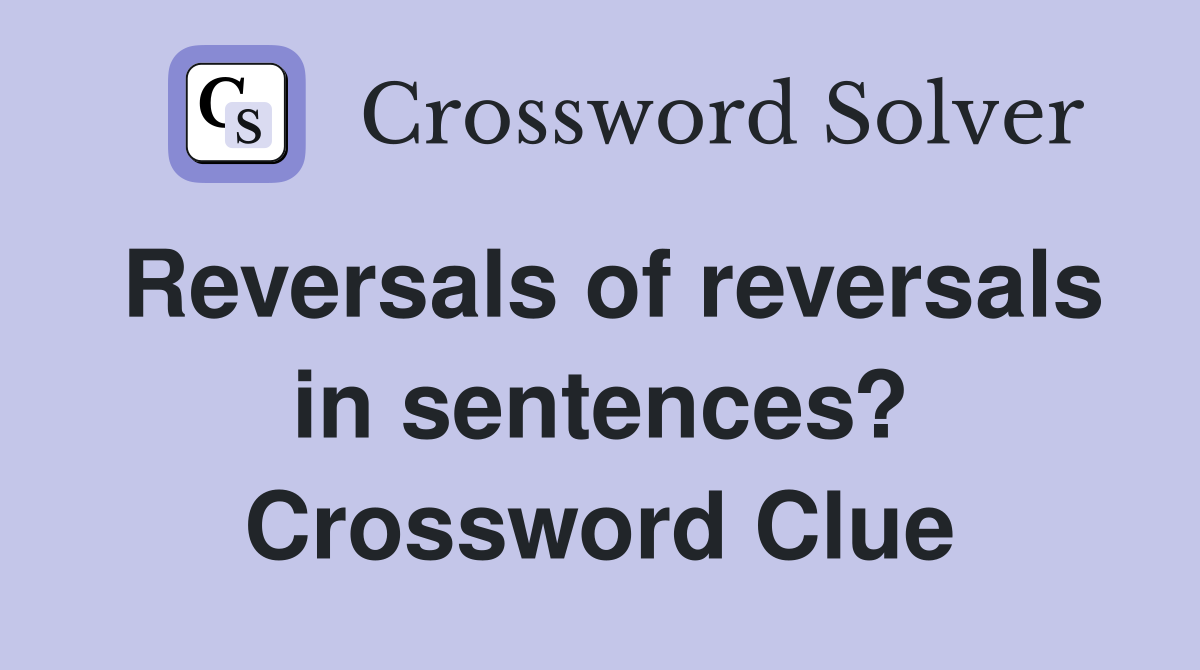 Reversals of reversals in sentences? Crossword Clue