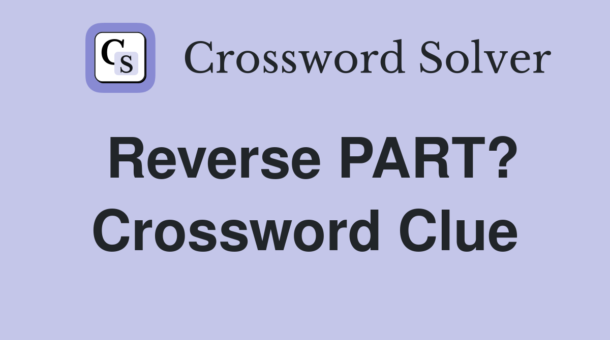 Reverse PART? Crossword Clue
