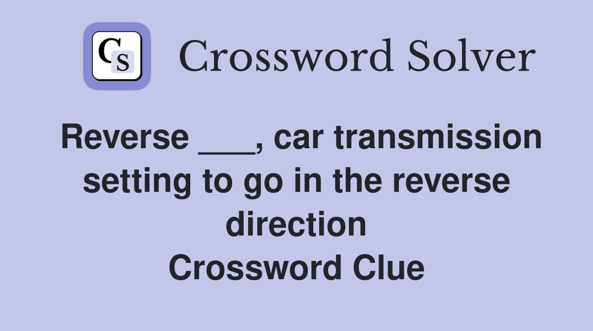 Reverse ___, car transmission setting to go in the reverse direction Crossword Clue