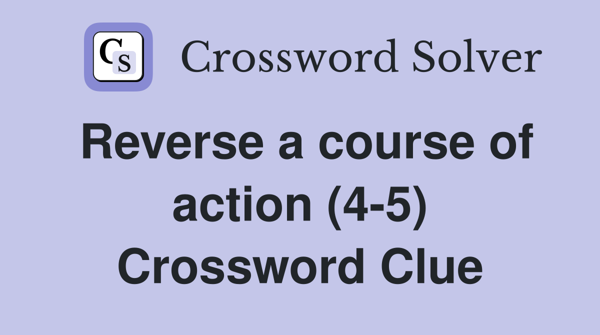 Reverse a course of action (4-5) Crossword Clue