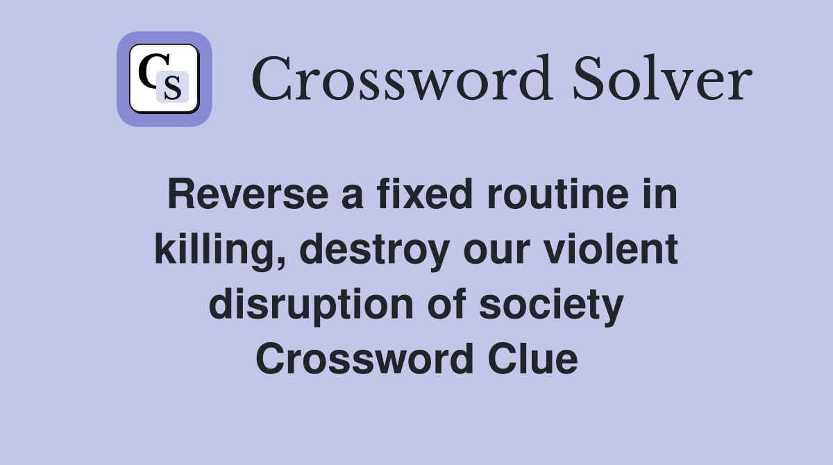 Reverse a fixed routine in killing, destroy our violent disruption of society Crossword Clue