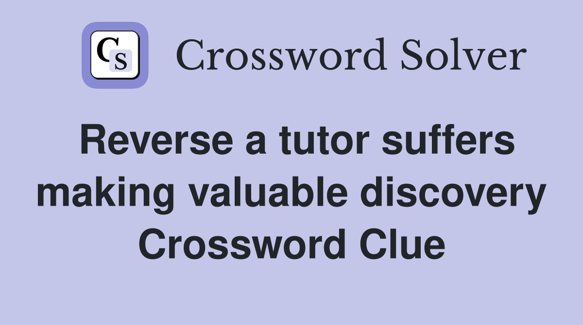 Reverse a tutor suffers making valuable discovery Crossword Clue