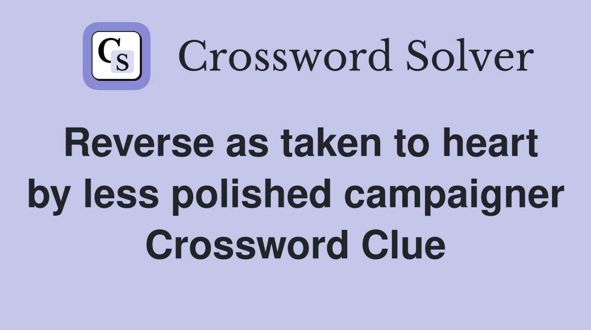 Reverse as taken to heart by less polished campaigner Crossword Clue