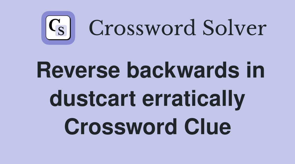 Reverse backwards in dustcart erratically Crossword Clue