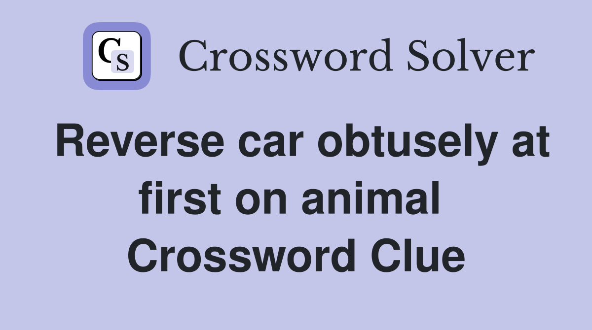 Reverse car obtusely at first on animal  Crossword Clue