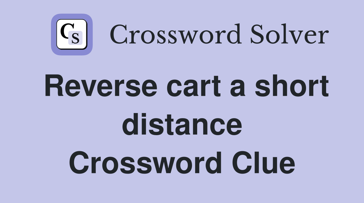 Reverse cart a short distance Crossword Clue