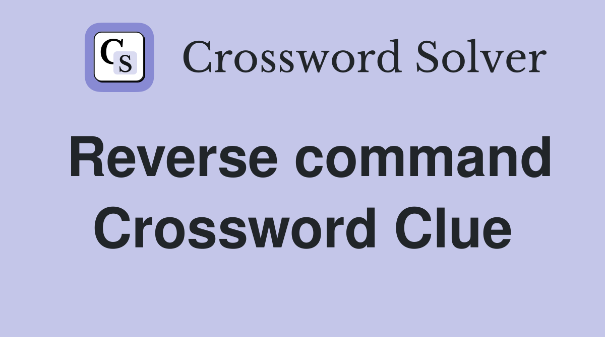 Reverse command Crossword Clue