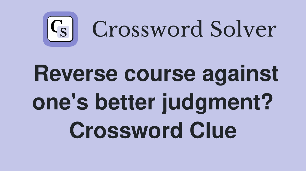 Reverse course against one's better judgment? Crossword Clue