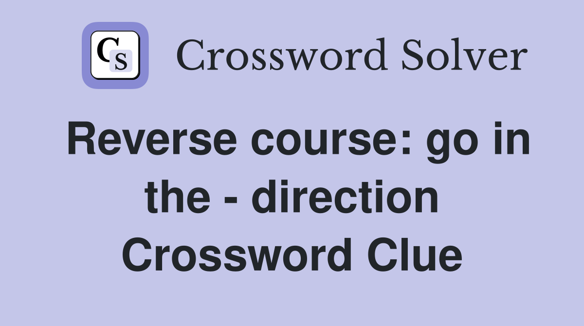Reverse course: go in the - direction Crossword Clue
