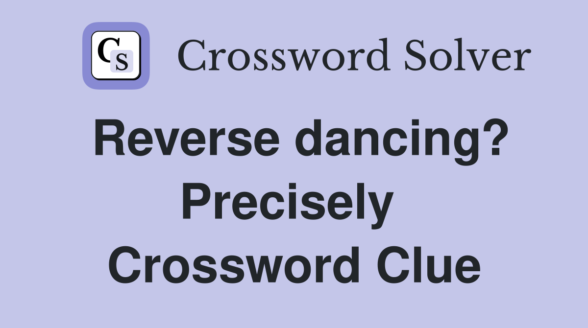 Reverse dancing? Precisely  Crossword Clue