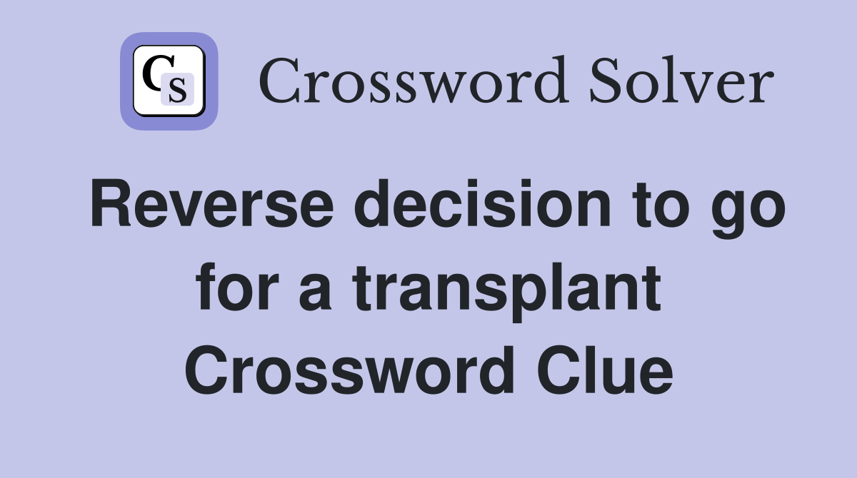 Reverse decision to go for a transplant Crossword Clue
