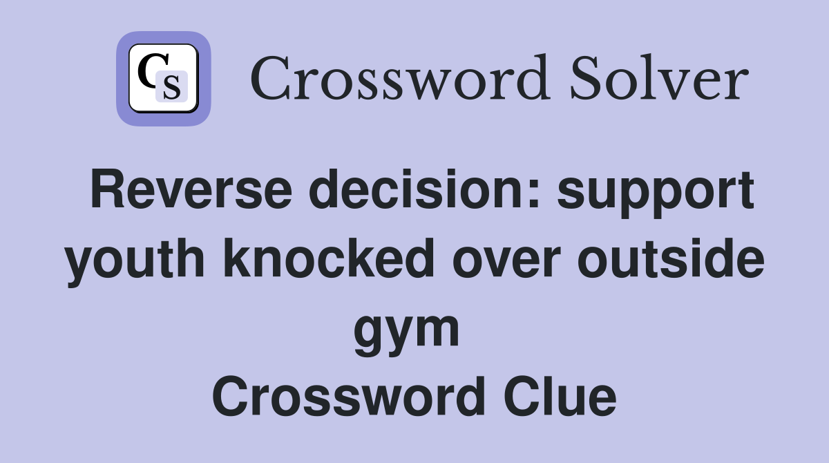 Reverse decision: support youth knocked over outside gym  Crossword Clue