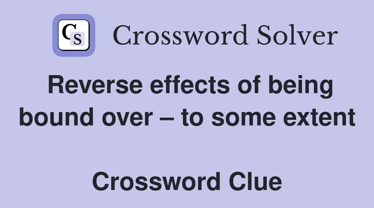Reverse effects of being bound over – to some extent  Crossword Clue