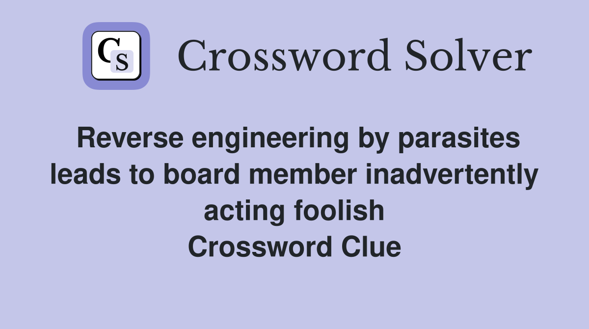 Reverse engineering by parasites leads to board member inadvertently acting foolish Crossword Clue