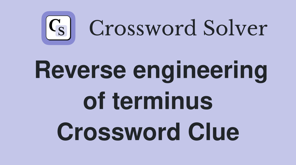 Reverse engineering of terminus Crossword Clue