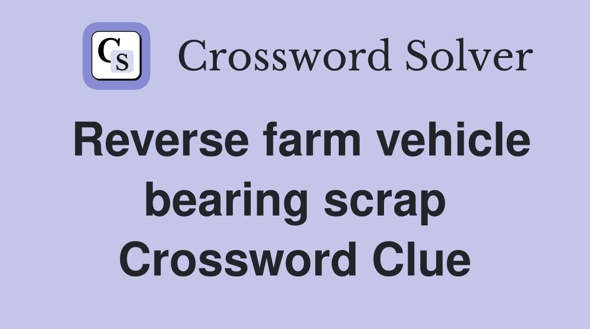 Reverse farm vehicle bearing scrap Crossword Clue