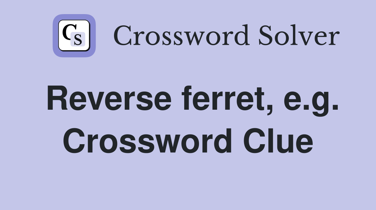 Reverse ferret, e.g. Crossword Clue