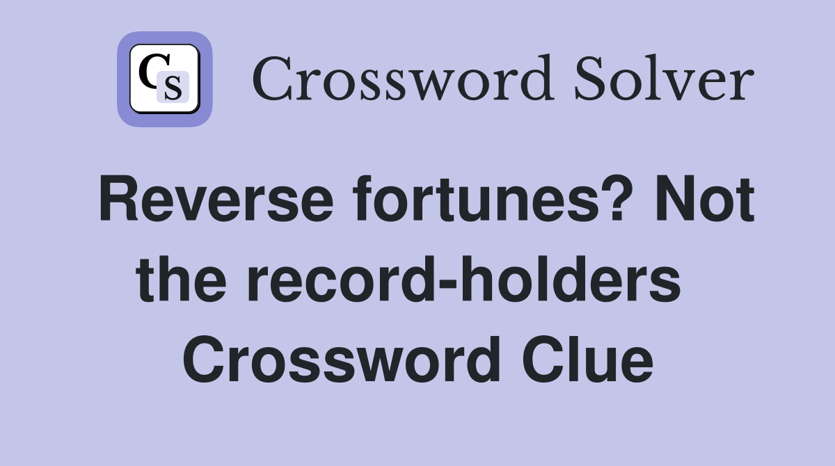 Reverse fortunes? Not the record-holders  Crossword Clue