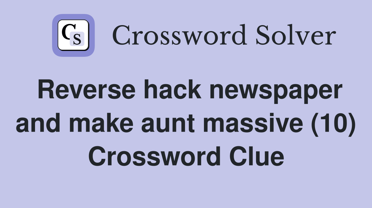 Reverse hack newspaper and make aunt massive (10) Crossword Clue
