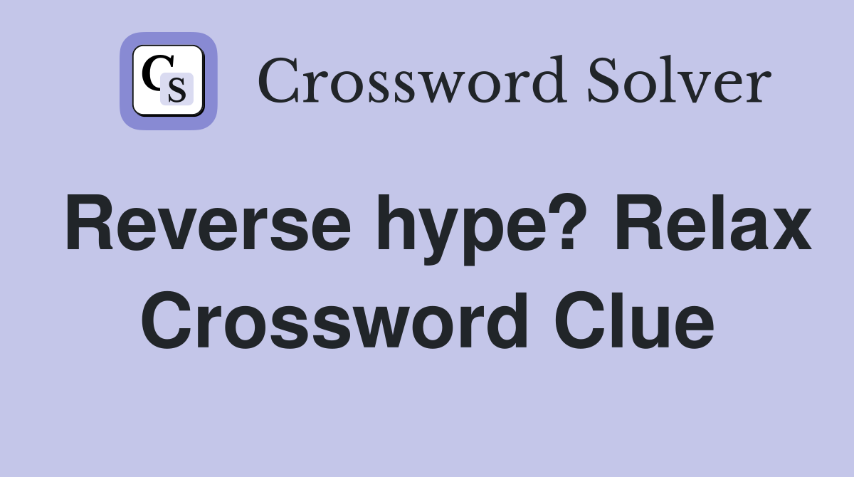 Reverse hype? Relax Crossword Clue