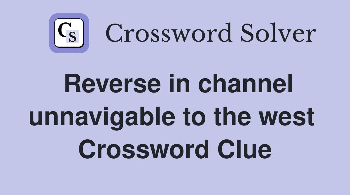 Reverse in channel unnavigable to the west  Crossword Clue