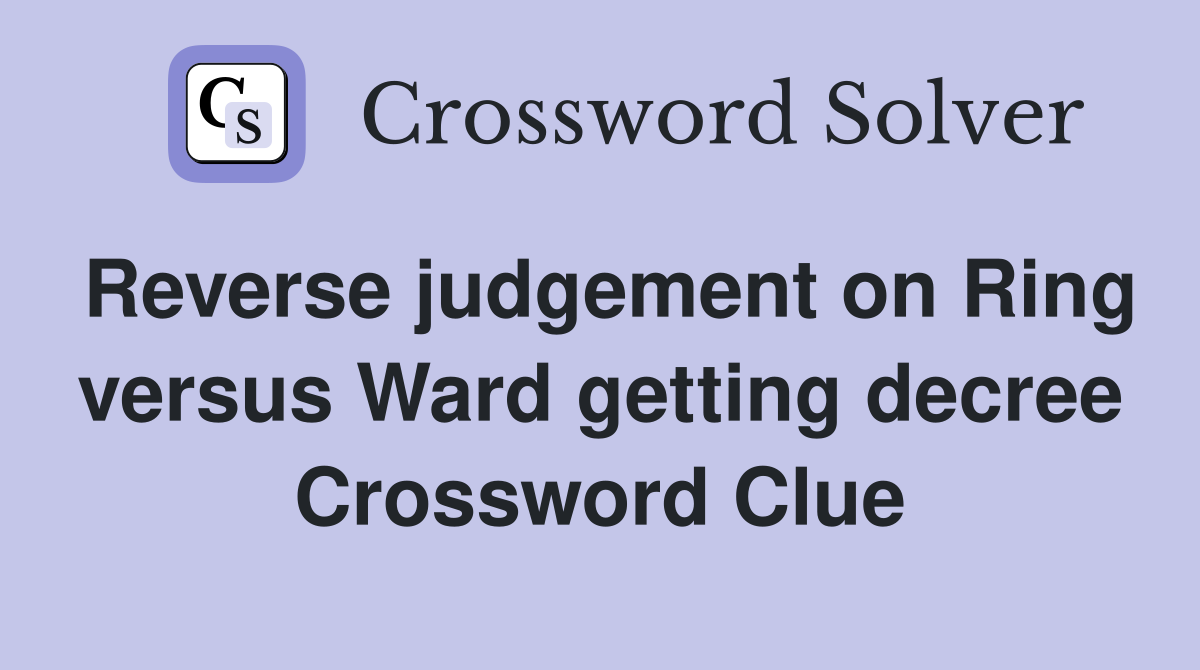 Reverse judgement on Ring versus Ward getting decree Crossword Clue