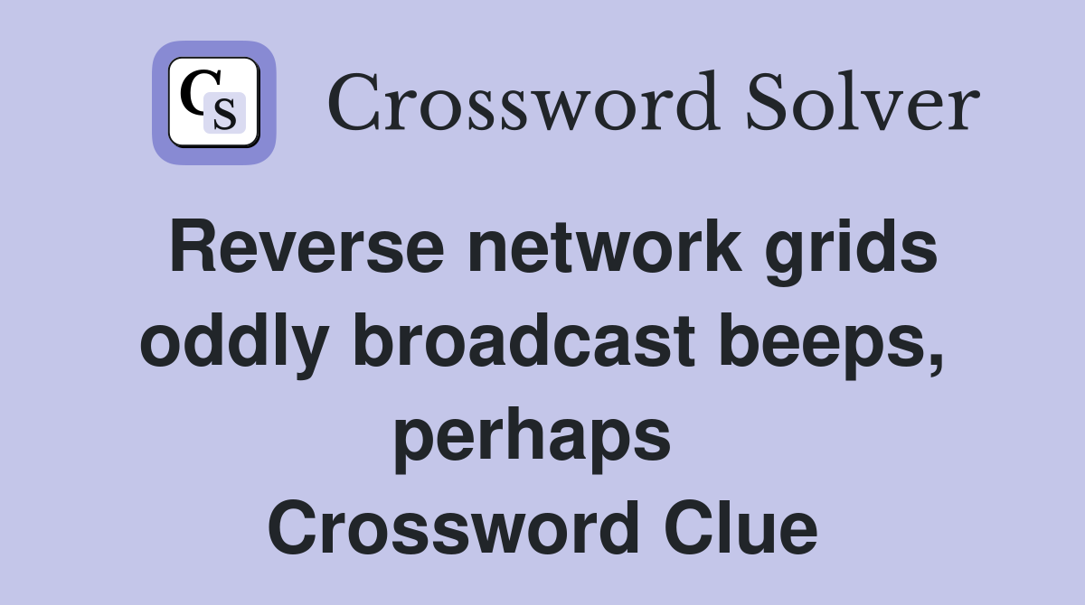 Reverse network grids oddly broadcast beeps, perhaps  Crossword Clue