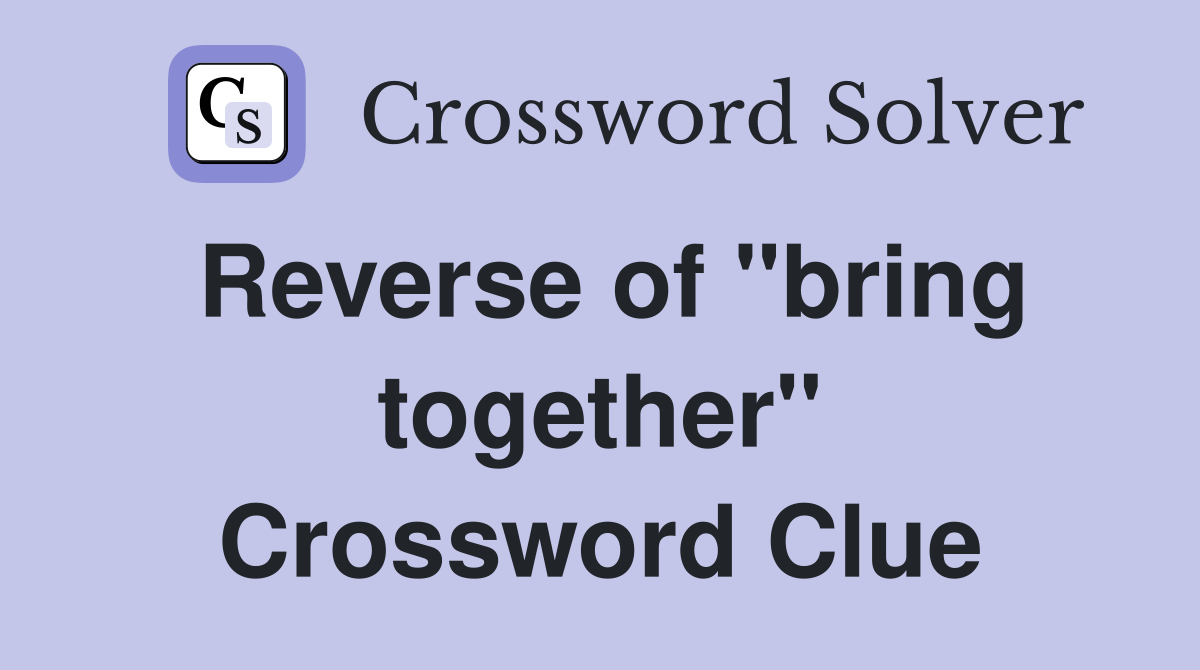 Reverse of "bring together" Crossword Clue