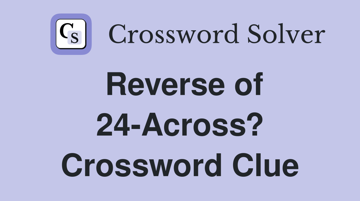 Reverse of 24-Across? Crossword Clue
