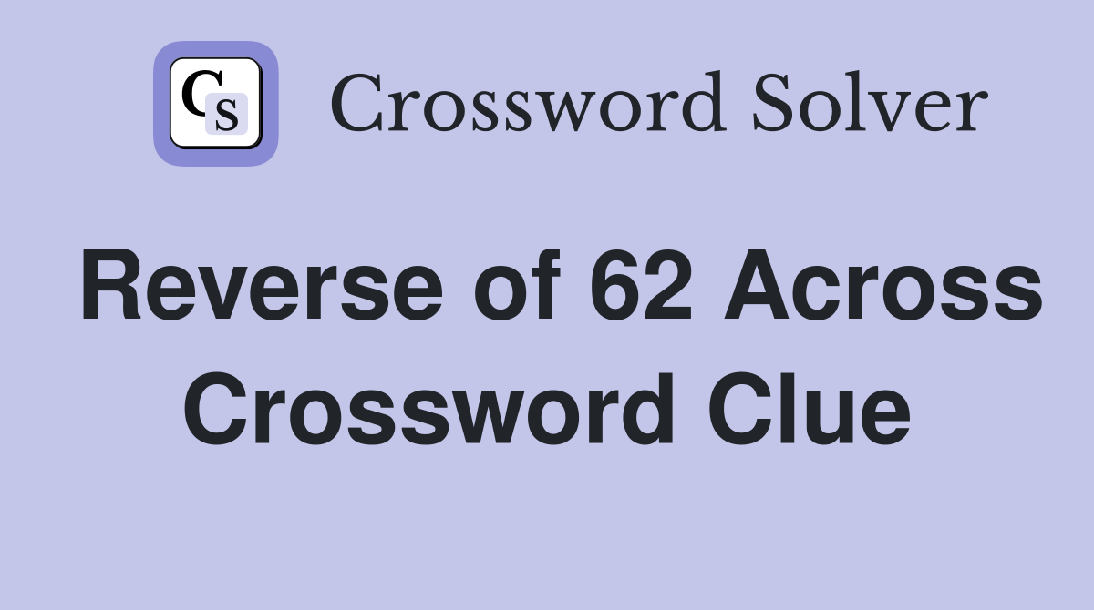 Reverse of 62 Across Crossword Clue