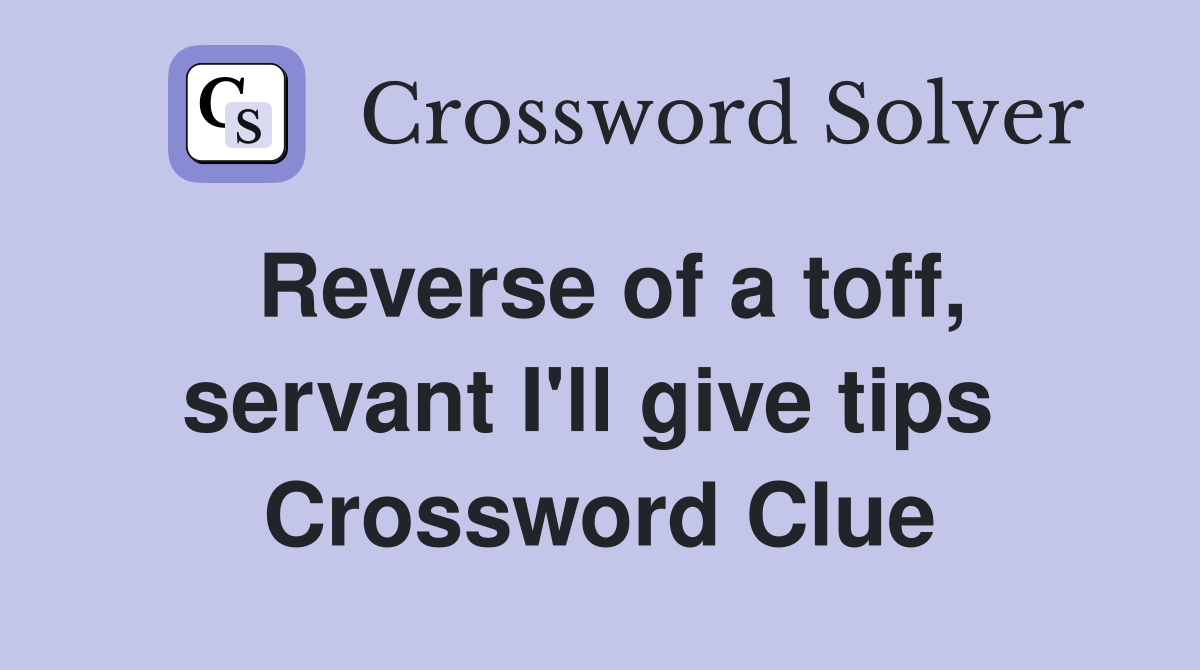 Reverse of a toff, servant I'll give tips  Crossword Clue