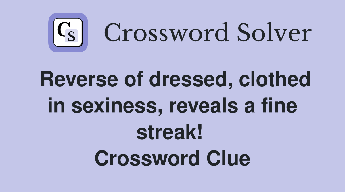 Reverse of dressed, clothed in sexiness, reveals a fine streak!  Crossword Clue