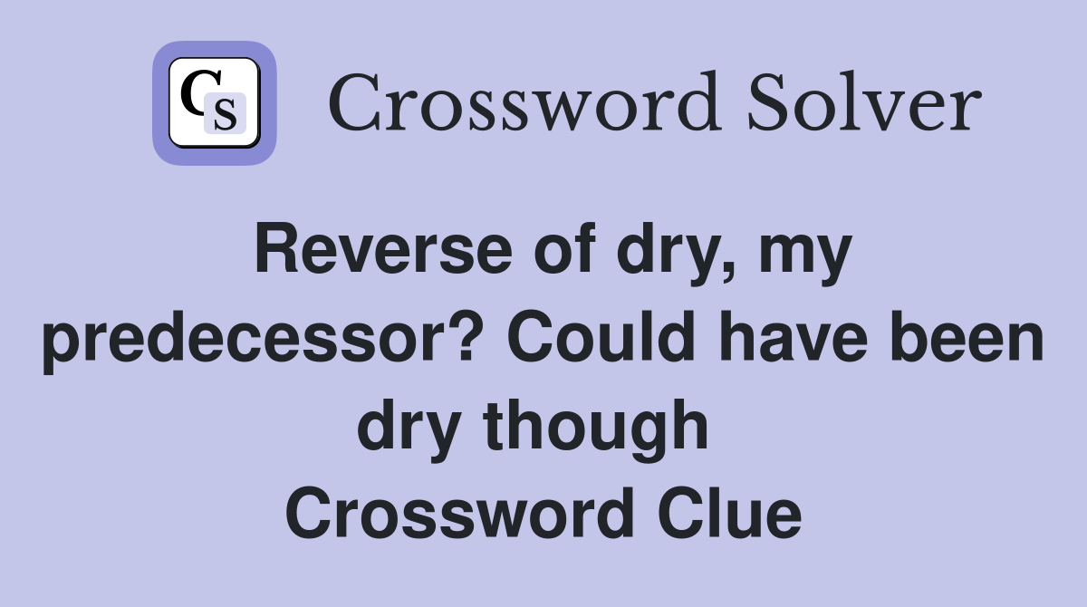 Reverse of dry, my predecessor? Could have been dry though  Crossword Clue