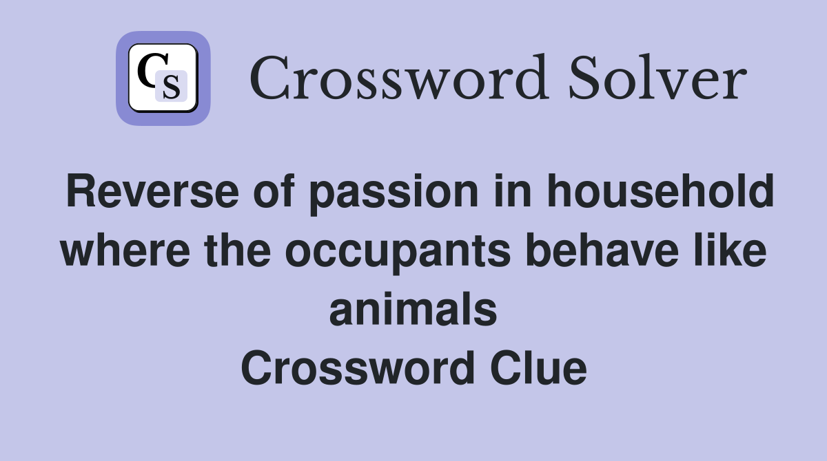 Reverse of passion in household where the occupants behave like animals Crossword Clue