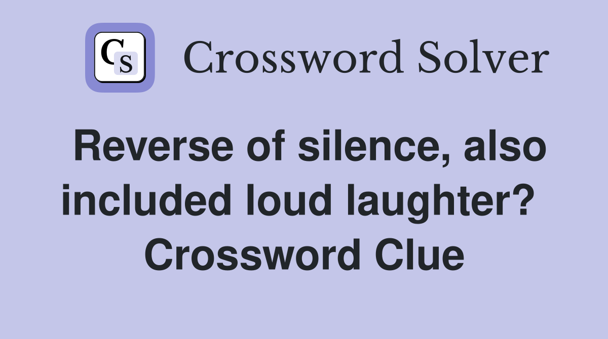 Reverse of silence, also included loud laughter?  Crossword Clue