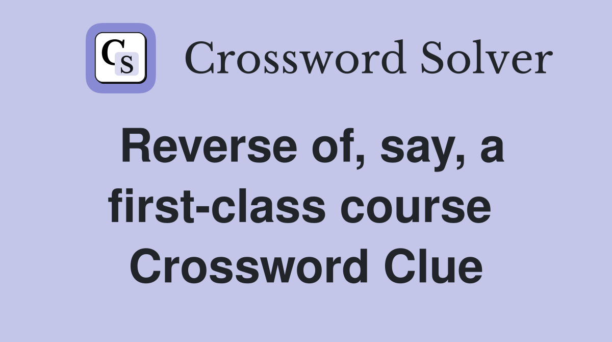 Reverse of, say, a first-class course  Crossword Clue