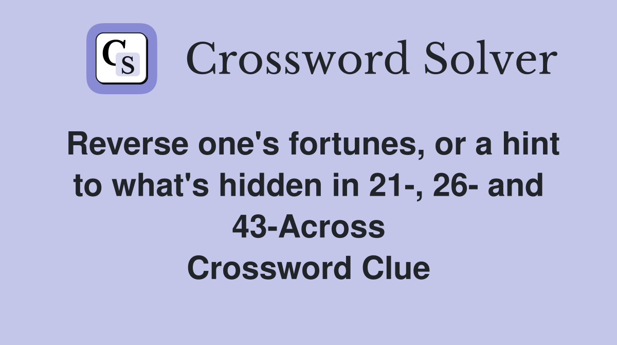 Reverse one's fortunes, or a hint to what's hidden in 21-, 26- and 43-Across Crossword Clue