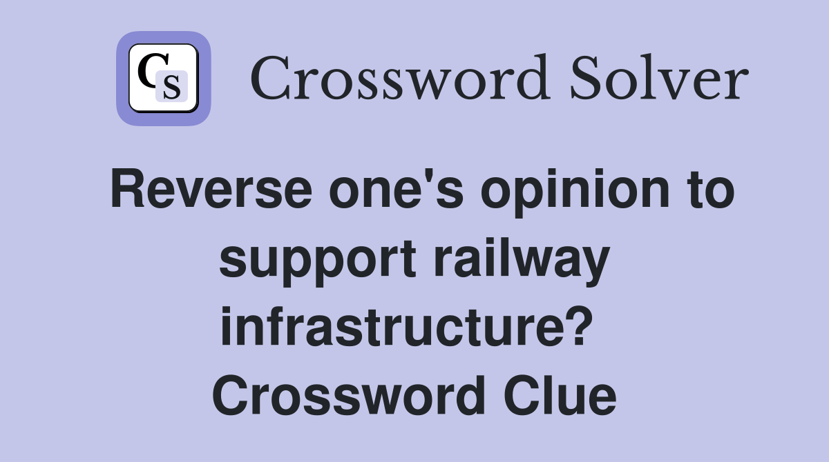 Reverse one's opinion to support railway infrastructure?  Crossword Clue