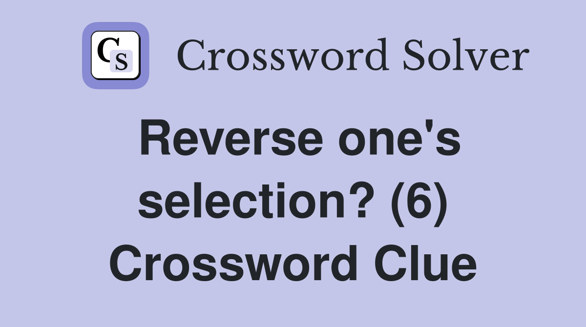 Reverse one's selection? (6) Crossword Clue