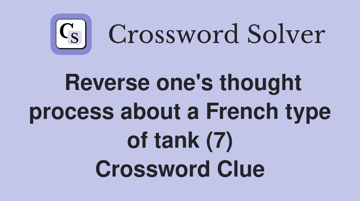 Reverse one's thought process about a French type of tank (7) Crossword Clue