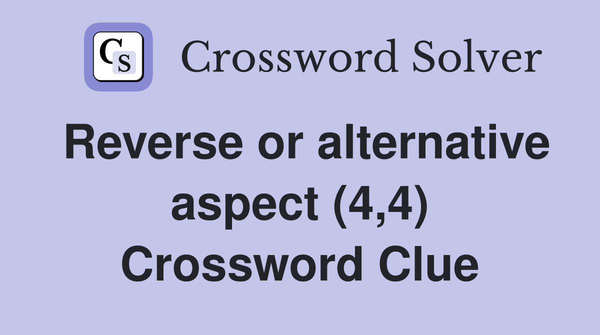 Reverse or alternative aspect (4,4) Crossword Clue