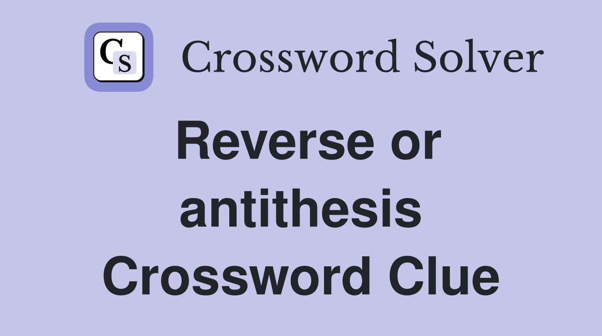 Reverse or antithesis Crossword Clue